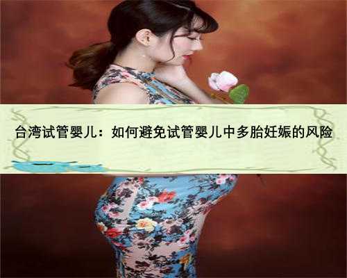 台湾试管婴儿：如何避免试管婴儿中多胎妊娠的风险