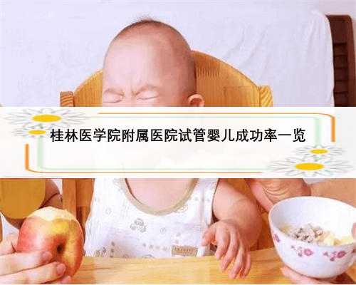 桂林医学院附属医院试管婴儿成功率一览